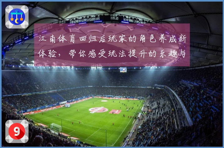 江南体育回归后玩家的角色养成新体验，带你感受玩法提升的乐趣与变化