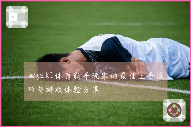 回归k1体育新手玩家的最佳上手技巧与游戏体验分享