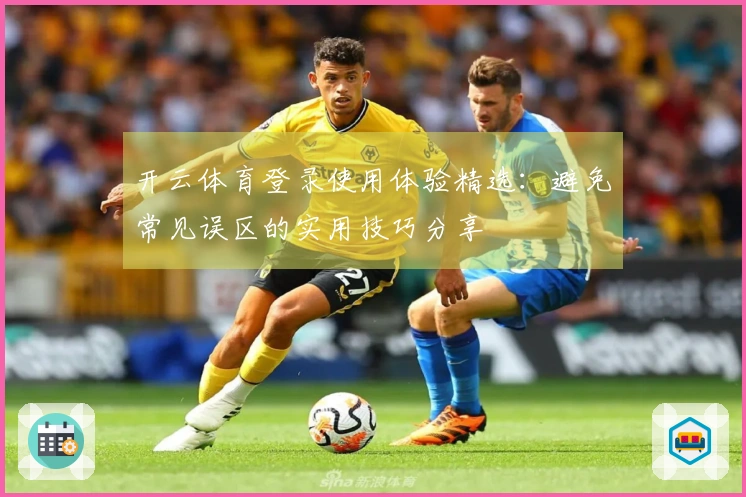 开云体育登录使用体验精选：避免常见误区的实用技巧分享
