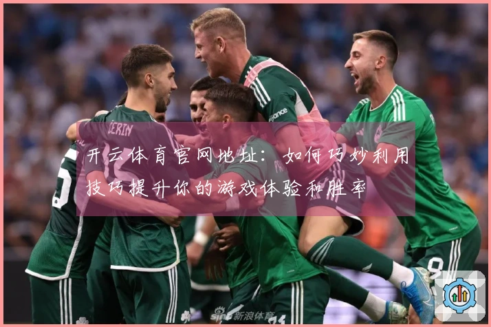 开云体育官网地址：如何巧妙利用技巧提升你的游戏体验和胜率