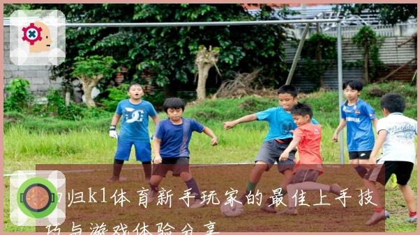 回归k1体育新手玩家的最佳上手技巧与游戏体验分享