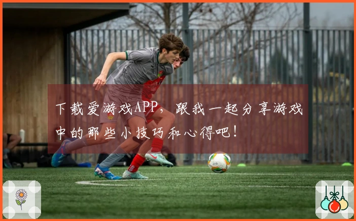 下载爱游戏APP，跟我一起分享游戏中的那些小技巧和心得吧！